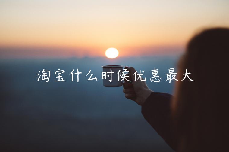 淘寶什么時(shí)候優(yōu)惠最大